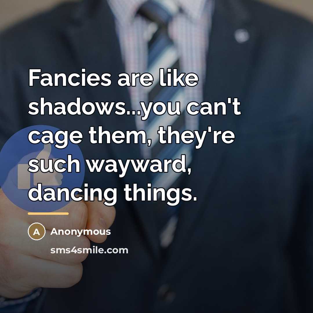 “Fancies are like shadows...you can't cage them, they're such wayward,…” quote by Anonymous