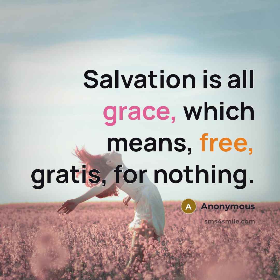 “Salvation is all grace, which means, free, gratis, for nothing.” quote by Anonymous