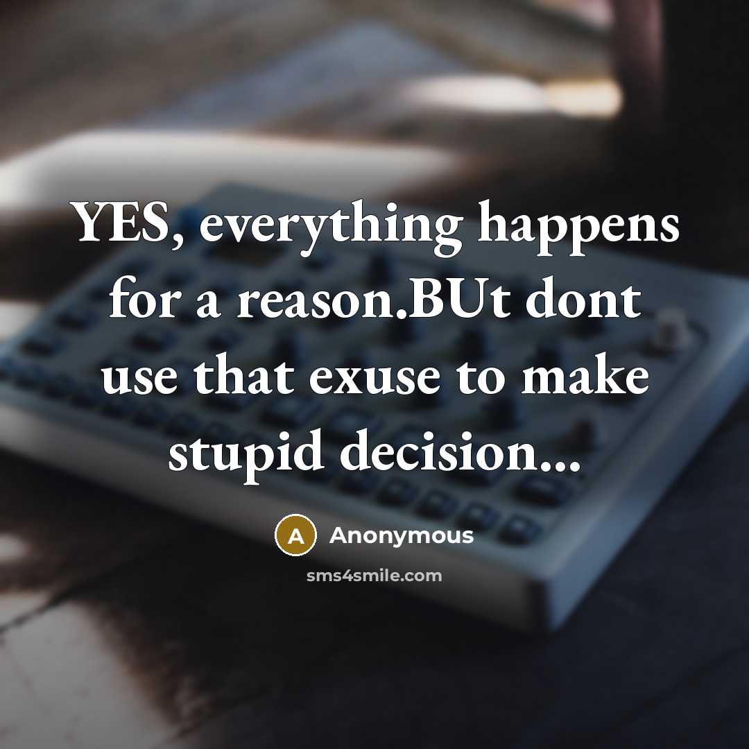 “YES, everything happens for a reason.BUt dont use that exuse to make stupid decision...” quote by Anonymous