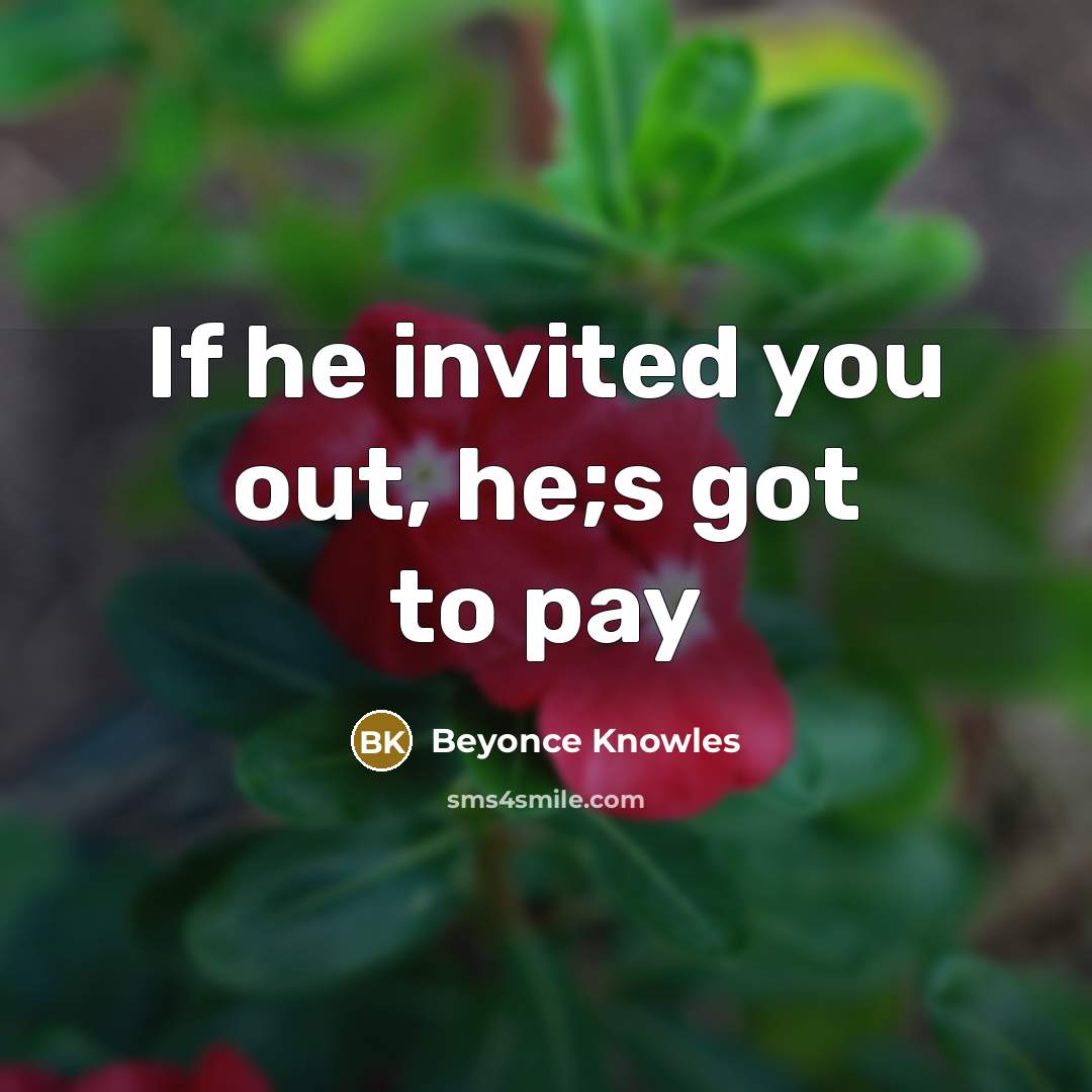 “If he invited you out, he;s got to pay” quote by Beyonce Knowles