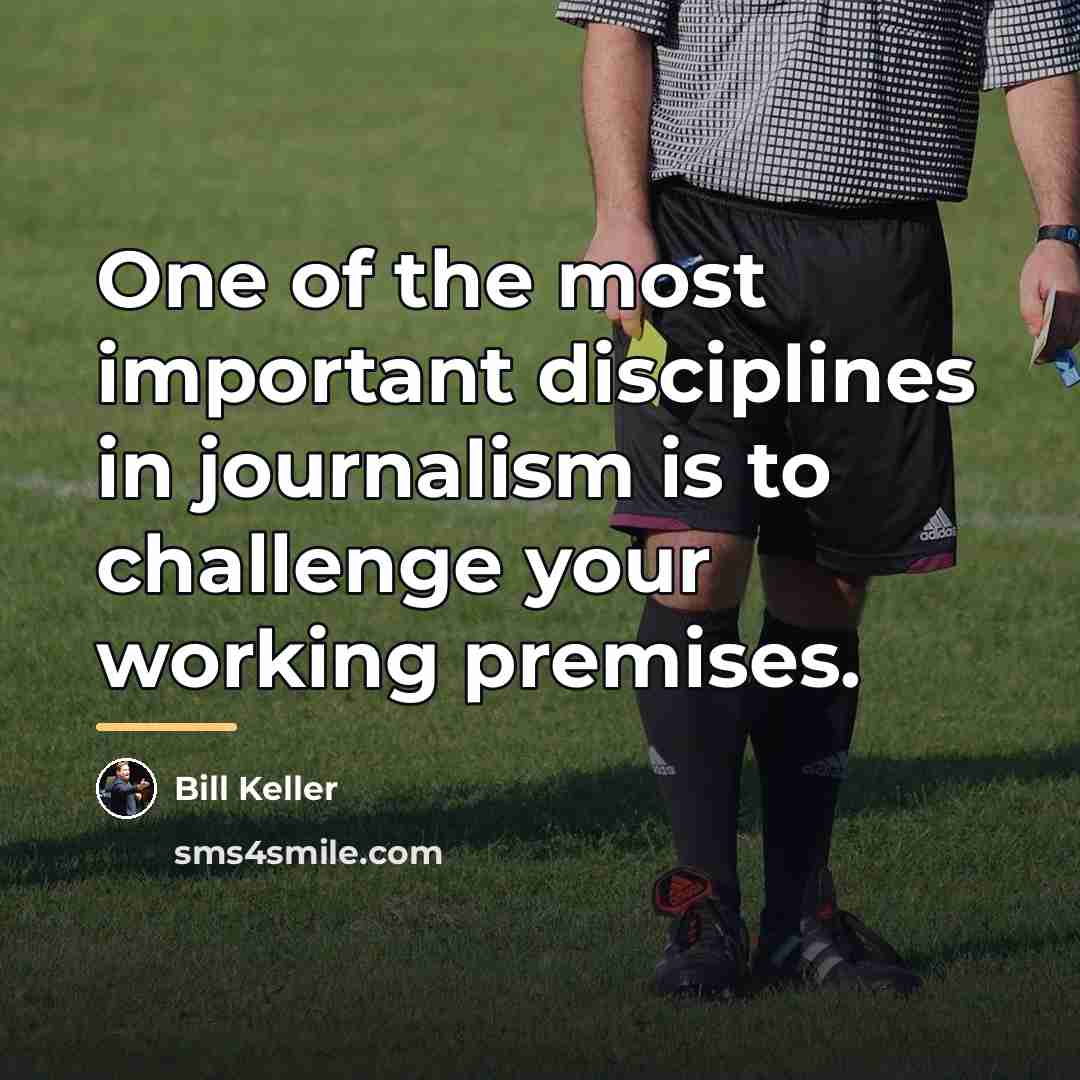 “One of the most important disciplines in journalism is to…” quote by Bill Keller