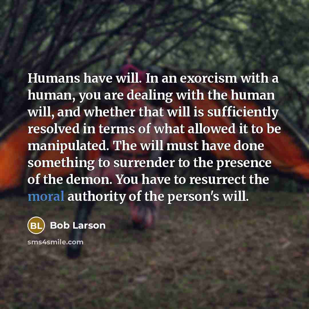 “Humans have will. In an exorcism with a human, you…” quote by Bob Larson
