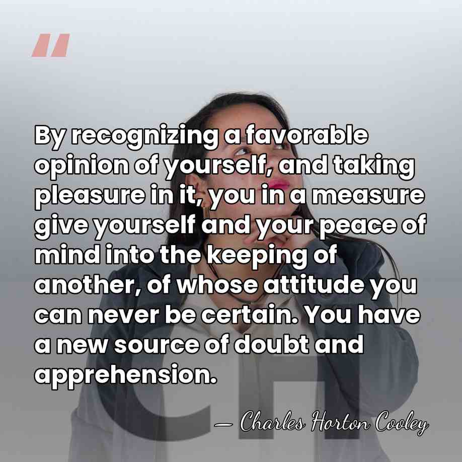 By recognizing a favorable opinion of yourself, and taking pleasure in it,&hellip; - Charles Horton Cooley