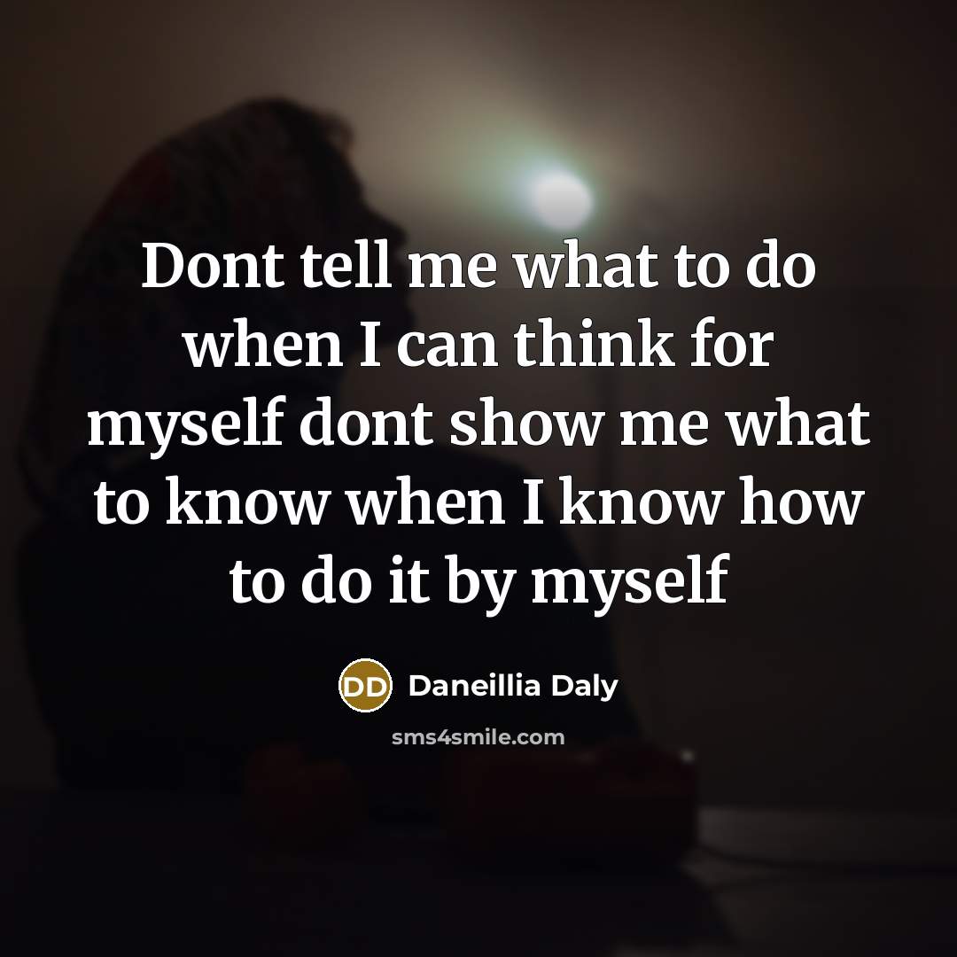 “Dont tell me what to do when I can think for myself dont show me what to know when I know how to do it by myself” quote by Daneillia Daly