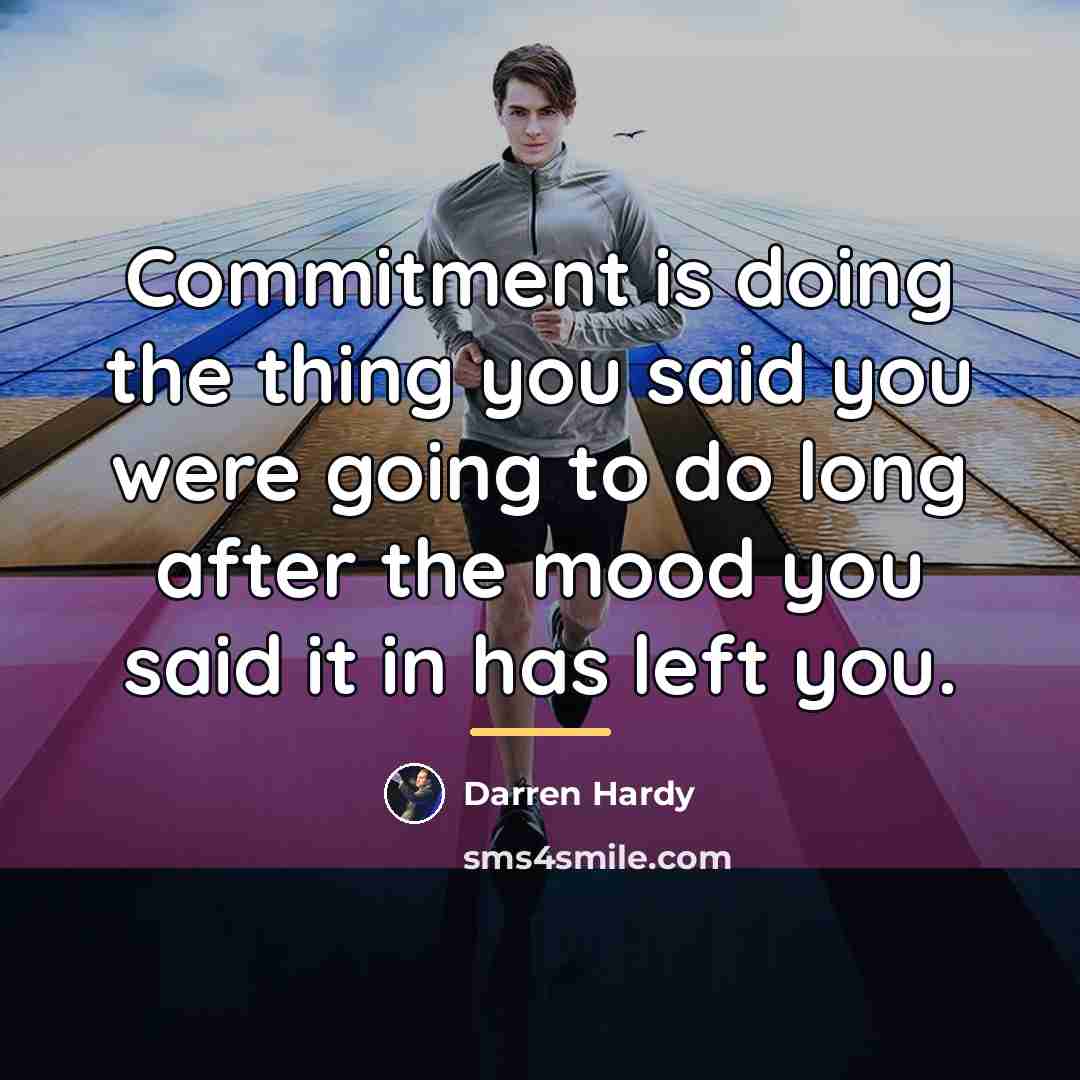 “Commitment is doing the thing you said you were going…” quote by Darren Hardy