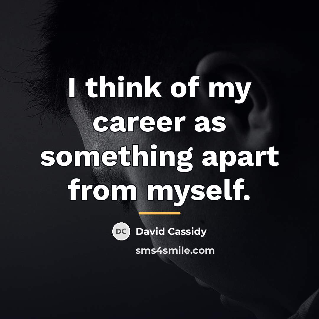 “I think of my career as something apart from myself.…” quote by David Cassidy