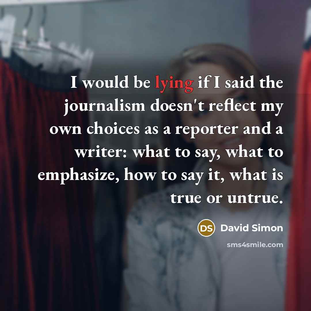 “I would be lying if I said the journalism doesn't…” quote by David Simon