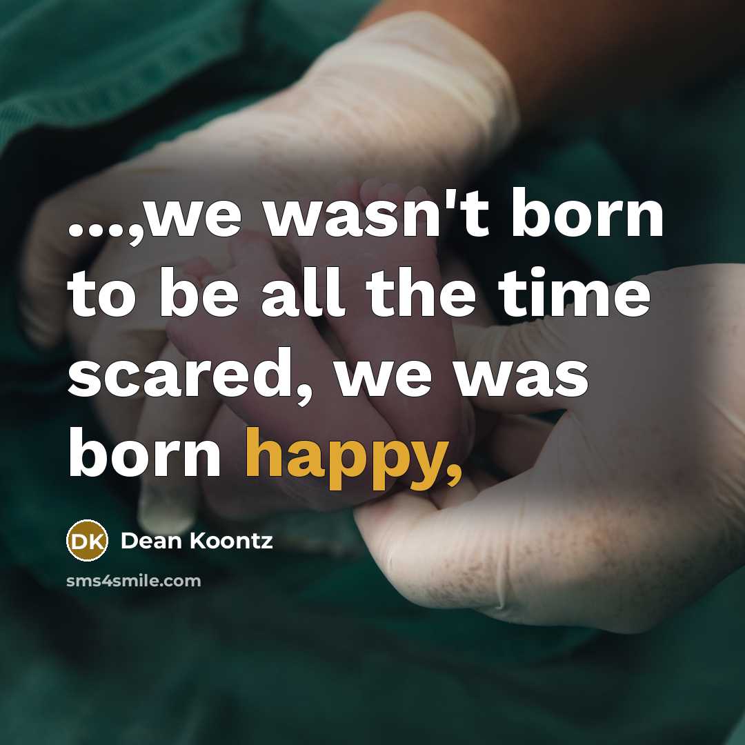 “...,we wasn't born to be all the time scared, we…” quote by Dean Koontz