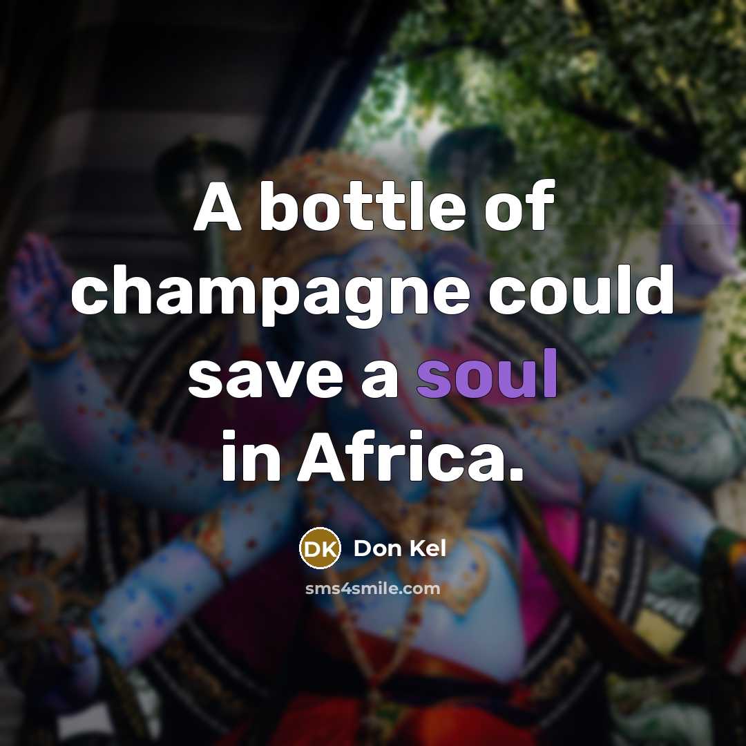 “A bottle of champagne could save a soul in Africa.” quote by Don Kel