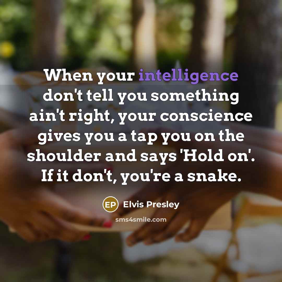 “When your intelligence don't tell you something ain't right, your…” quote by Elvis Presley