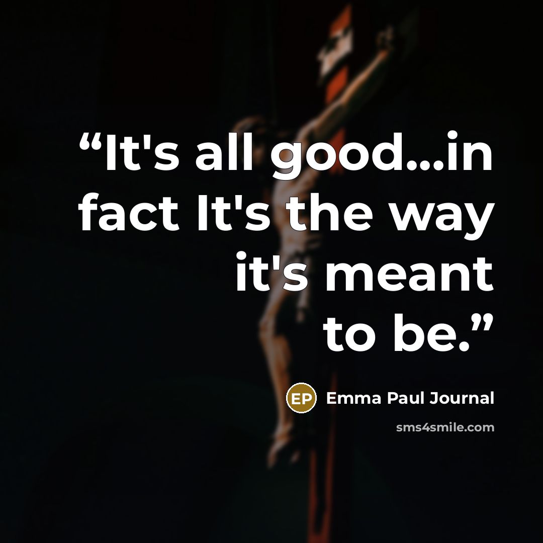 “It's all good...in fact It's the way it's meant to be.” quote by Emma Paul Journal