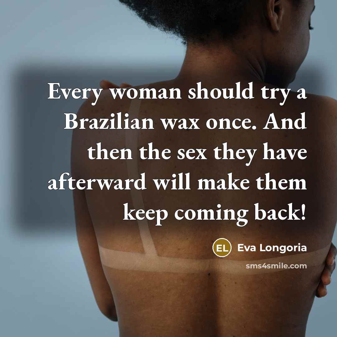 “Every woman should try a Brazilian wax once. And then…” quote by Eva Longoria