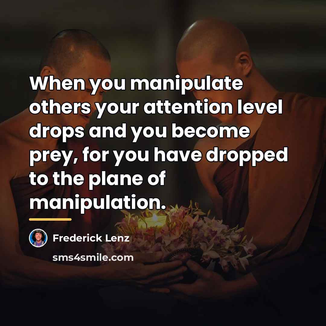 “When you manipulate others your attention level drops and you…” quote by Frederick Lenz
