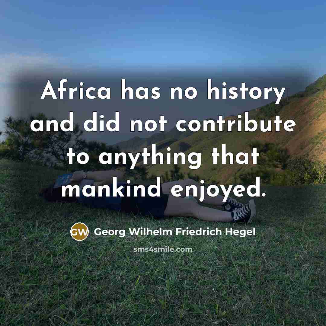 “Africa has no history and did not contribute to anything…” quote by Georg Wilhelm Friedrich Hegel