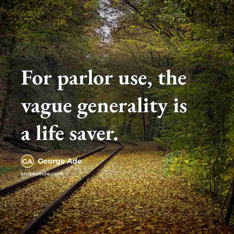 “For parlor use, the vague generality is a life saver.” quote by George Ade