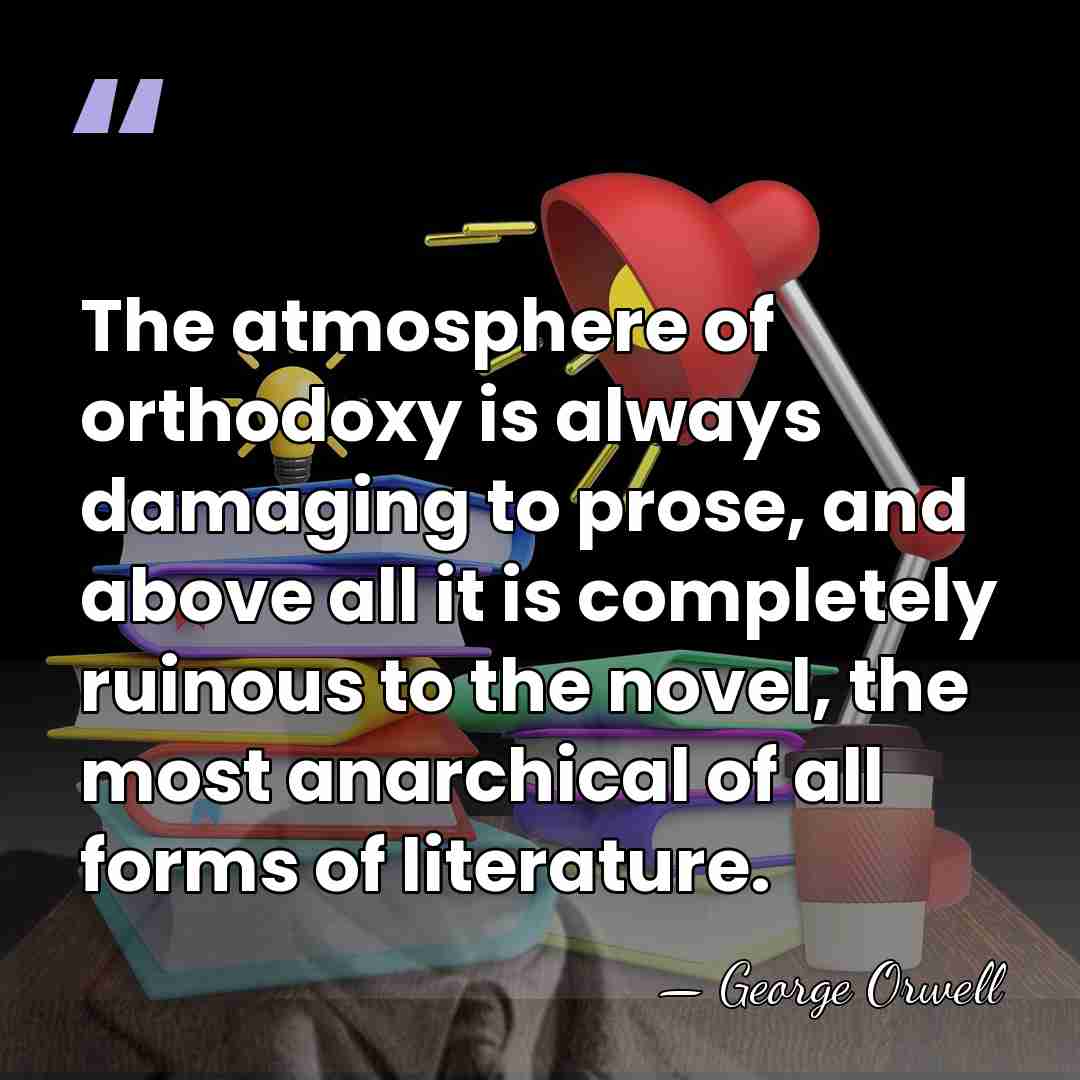 The atmosphere of orthodoxy is always damaging to prose, and above all&hellip; - George Orwell