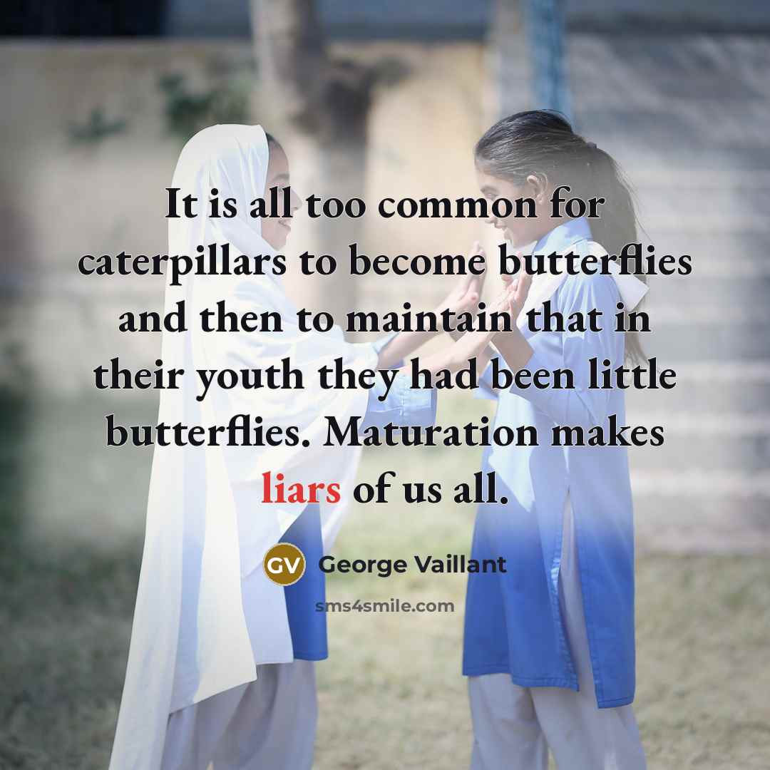 “It is all too common for caterpillars to become butterflies…” quote by George Vaillant