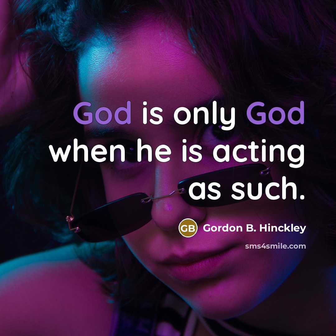 “God is only God when he is acting as such.…” quote by Gordon B. Hinckley