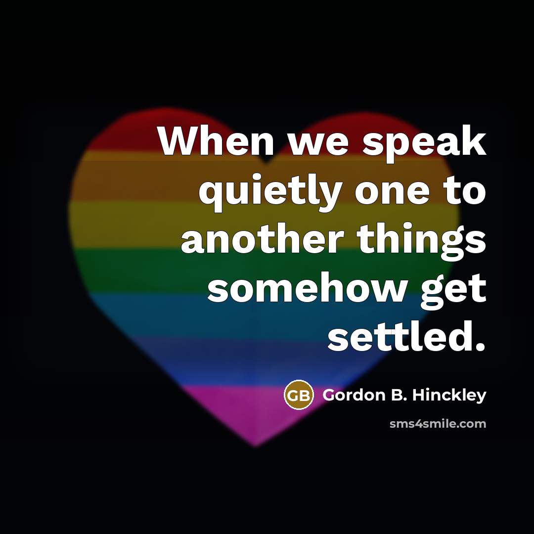 “When we speak quietly one to another things somehow get…” quote by Gordon B. Hinckley