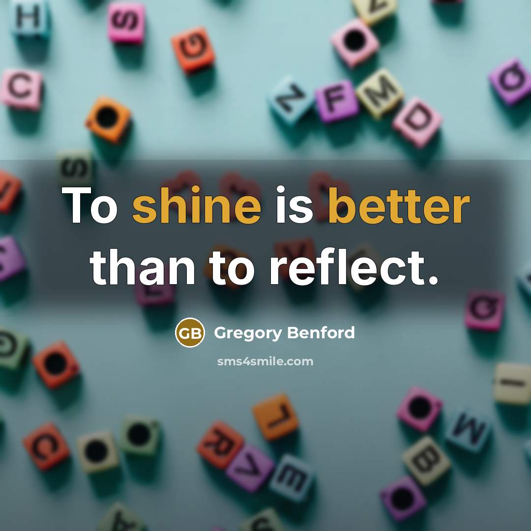 “To shine is better than to reflect.” quote by Gregory Benford