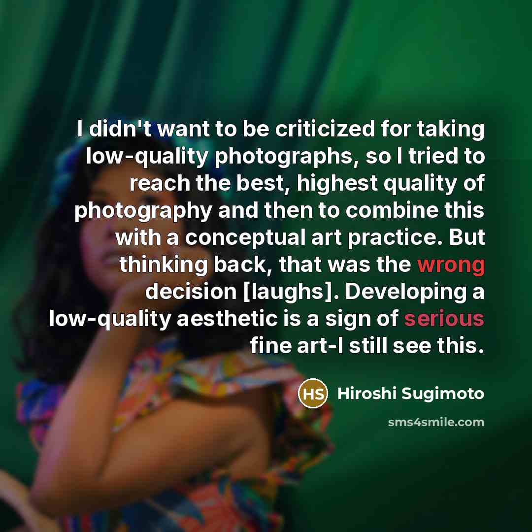 “I didn't want to be criticized for taking low-quality photographs,…” quote by Hiroshi Sugimoto