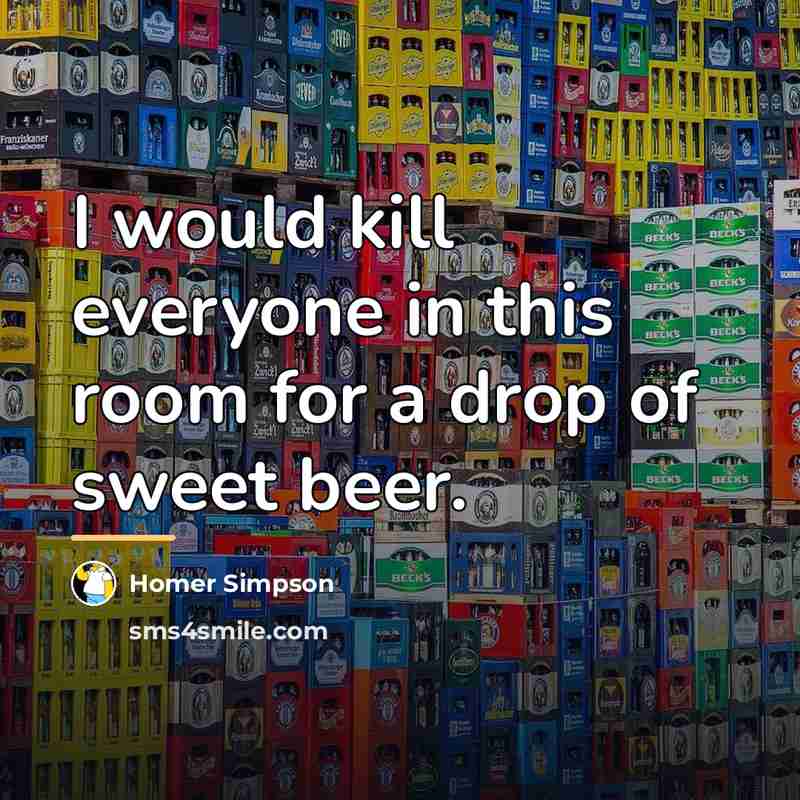 “I would kill everyone in this room for a drop…” quote by Homer Simpson