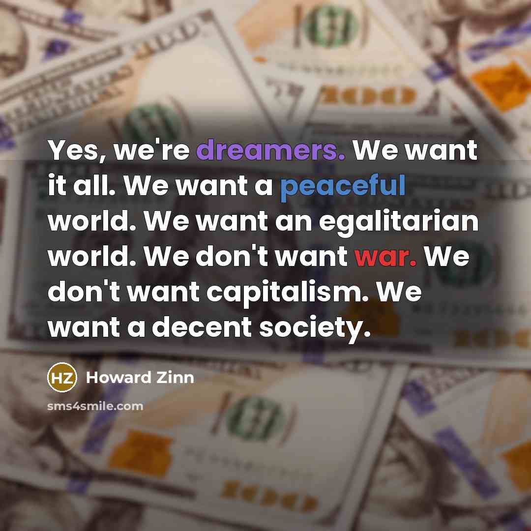 “Yes, we're dreamers. We want it all. We want a…” quote by Howard Zinn
