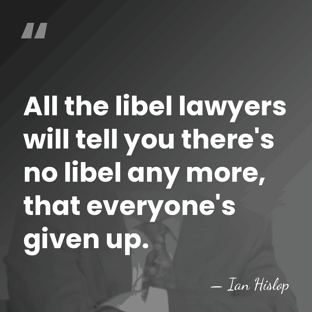 All the libel lawyers will tell you there's no libel any more,&hellip; - Ian Hislop