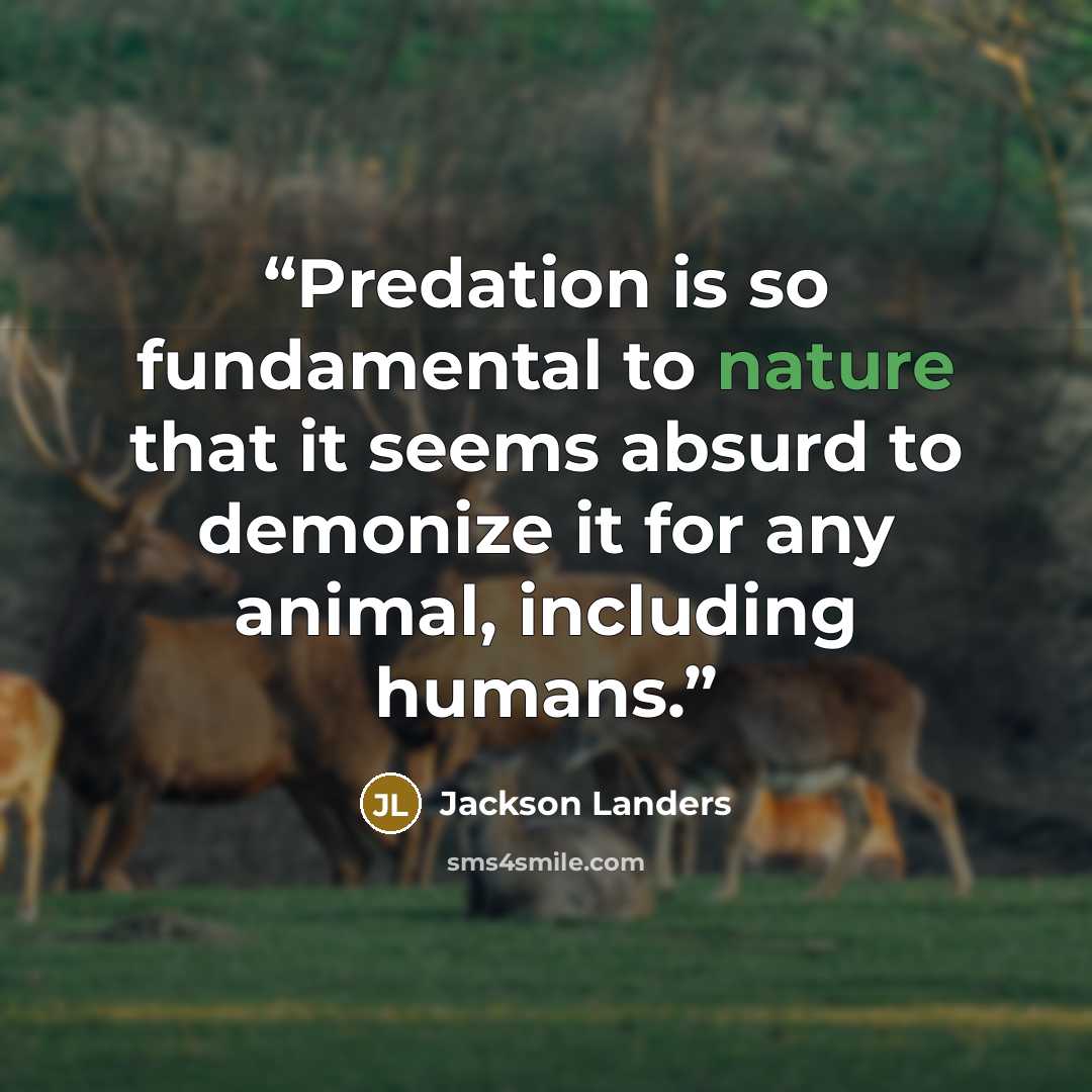 “Predation is so fundamental to nature that it seems absurd to demonize it for any animal, including humans.” quote by Jackson Landers