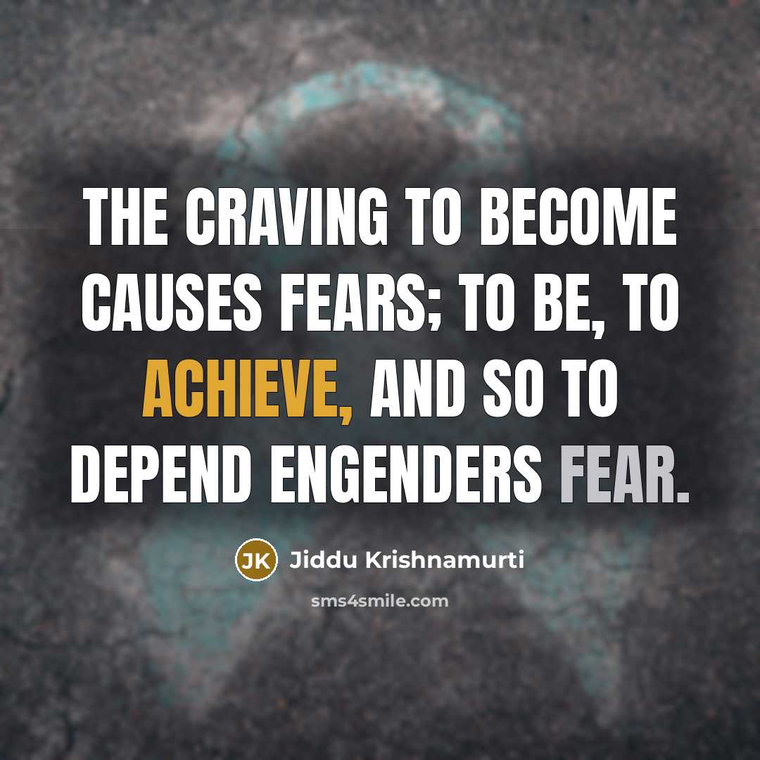 “The craving to become causes fears; to be, to achieve,…” quote by Jiddu Krishnamurti
