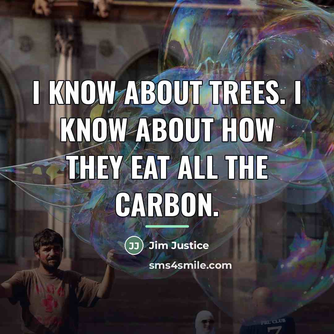 “I know about trees. I know about how they eat…” quote by Jim Justice