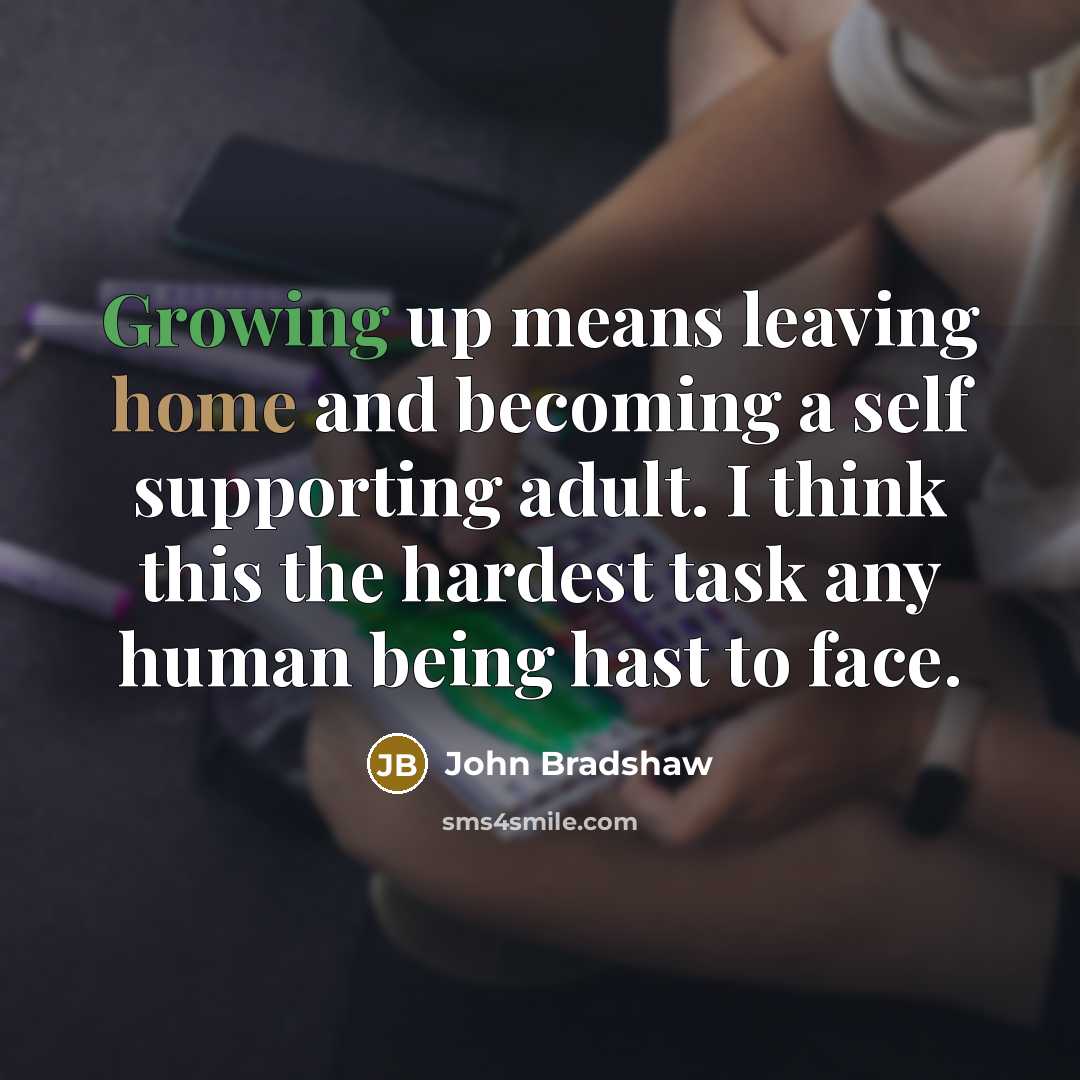 “Growing up means leaving home and becoming a self supporting…” quote by John Bradshaw