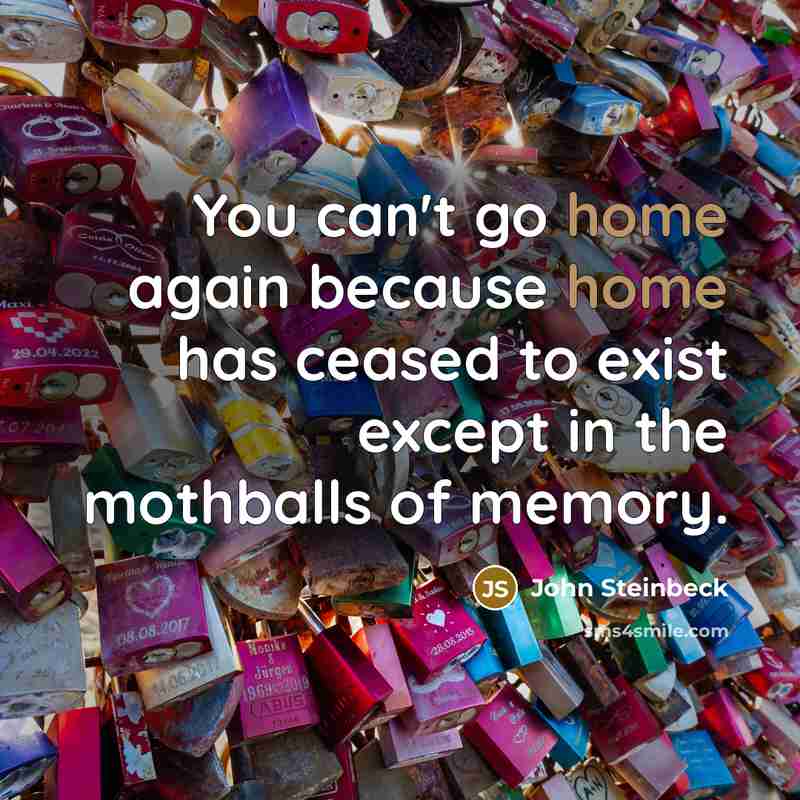 “You can't go home again because home has ceased to…” quote by John Steinbeck