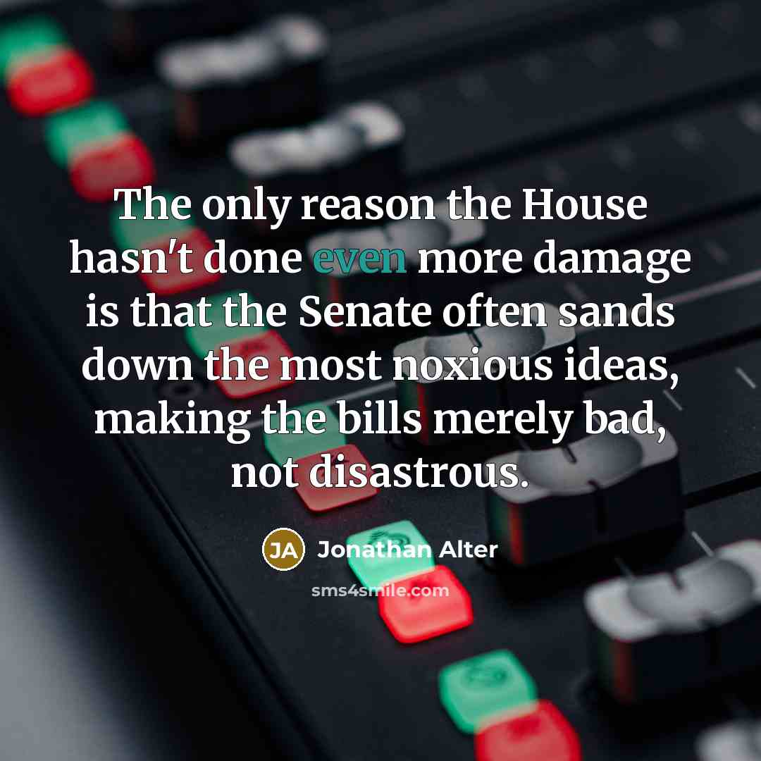 “The only reason the House hasn't done even more damage…” quote by Jonathan Alter