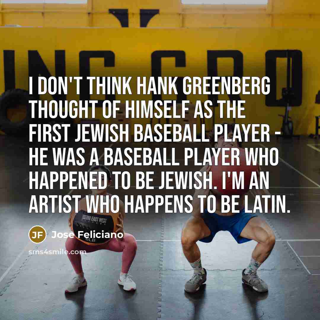 “I don't think Hank Greenberg thought of himself as the…” quote by Jose Feliciano