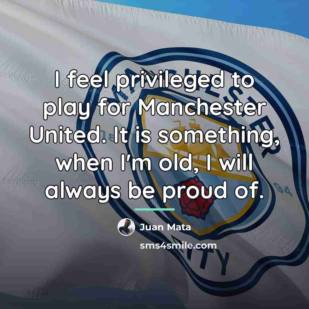 “I feel privileged to play for Manchester United. It is…” quote by Juan Mata