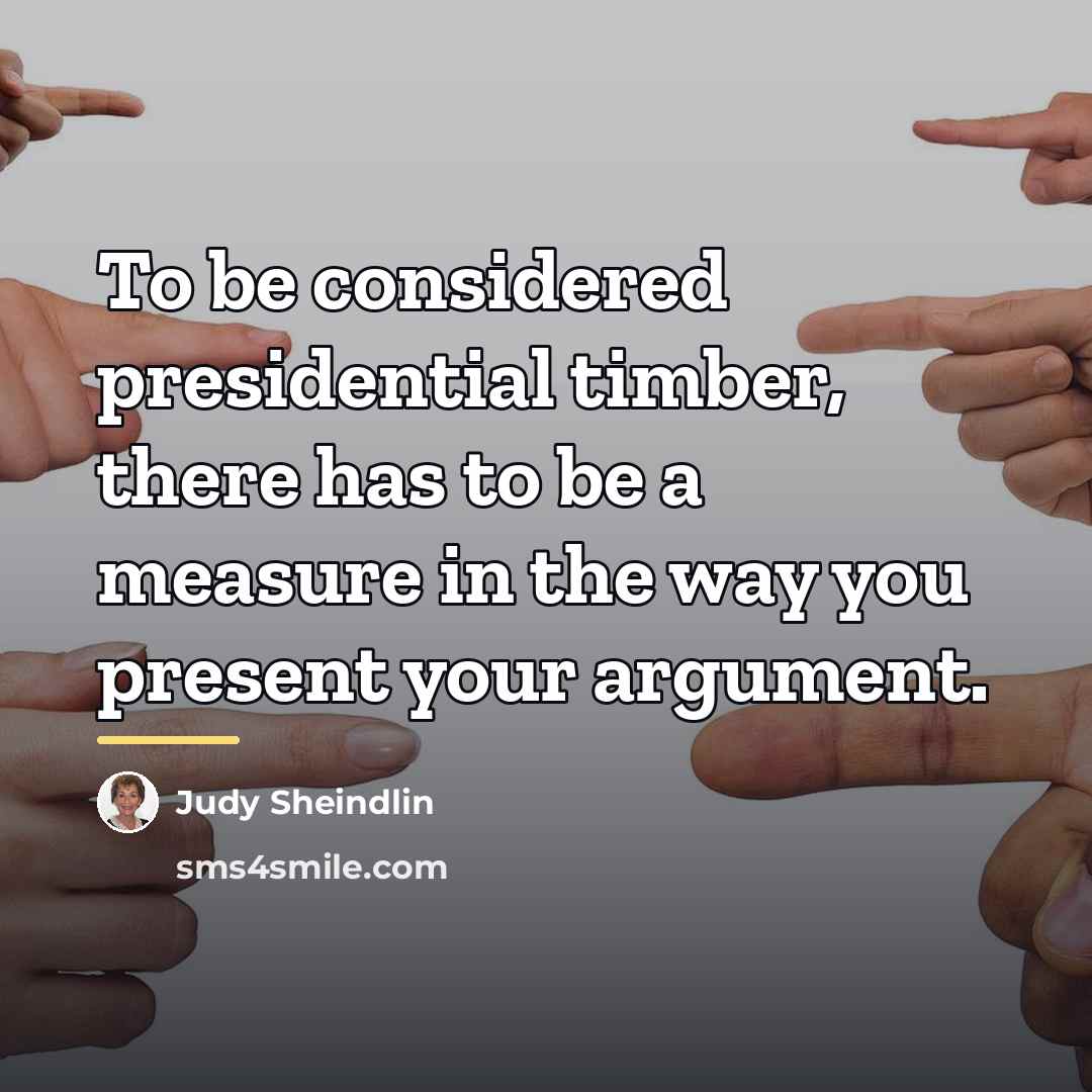 “To be considered presidential timber, there has to be a…” quote by Judy Sheindlin