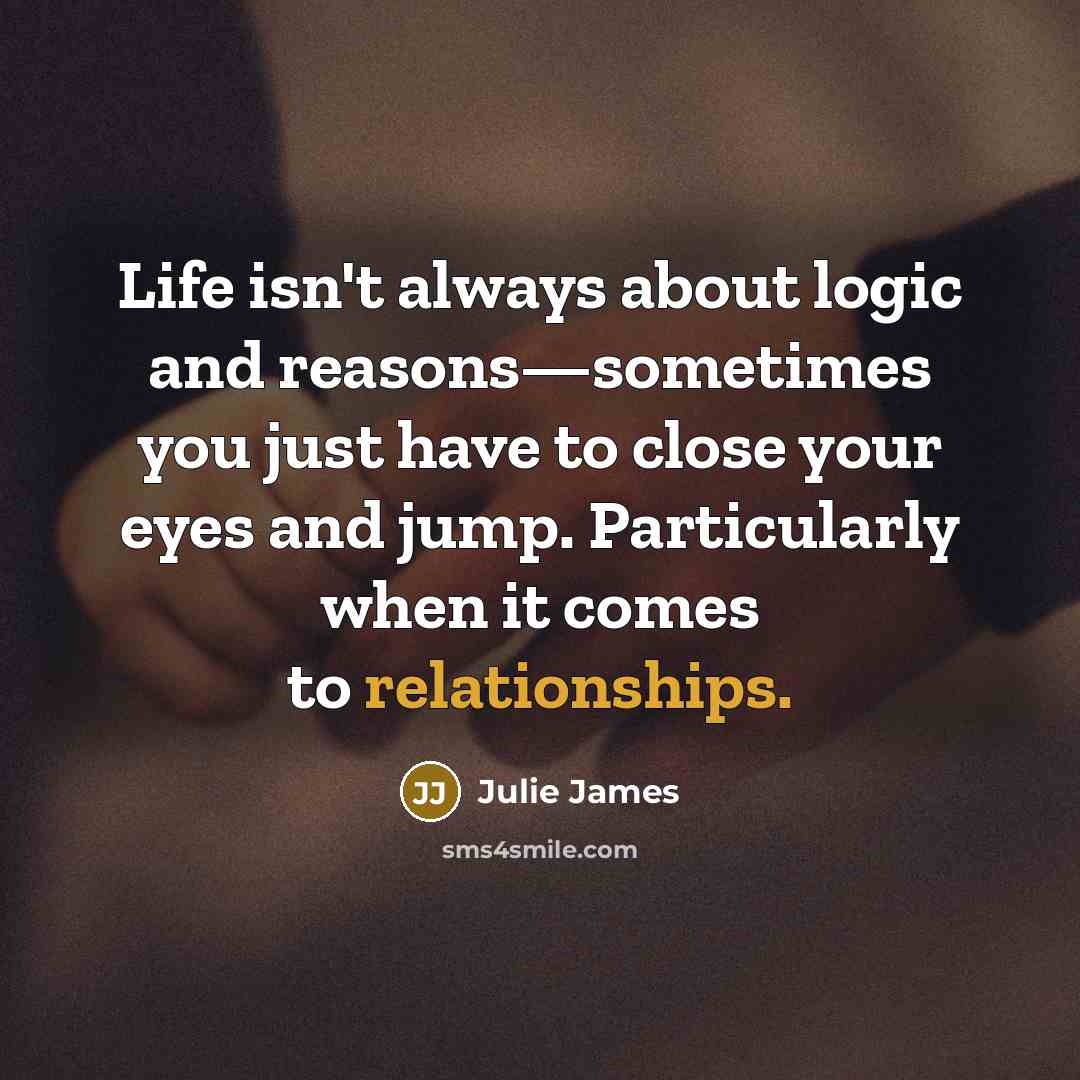 “Life isn't always about logic and reasons—sometimes you just have…” quote by Julie James