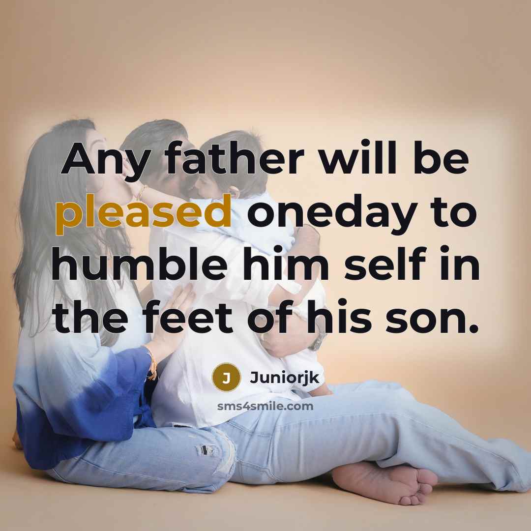 “Any father will be pleased oneday to humble him self…” quote by Juniorjk
