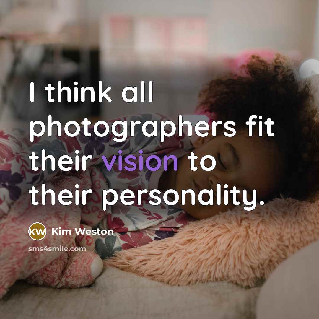 “I think all photographers fit their vision to their personality.…” quote by Kim Weston