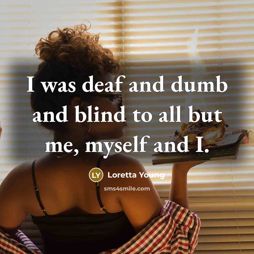 “I was deaf and dumb and blind to all but…” quote by Loretta Young