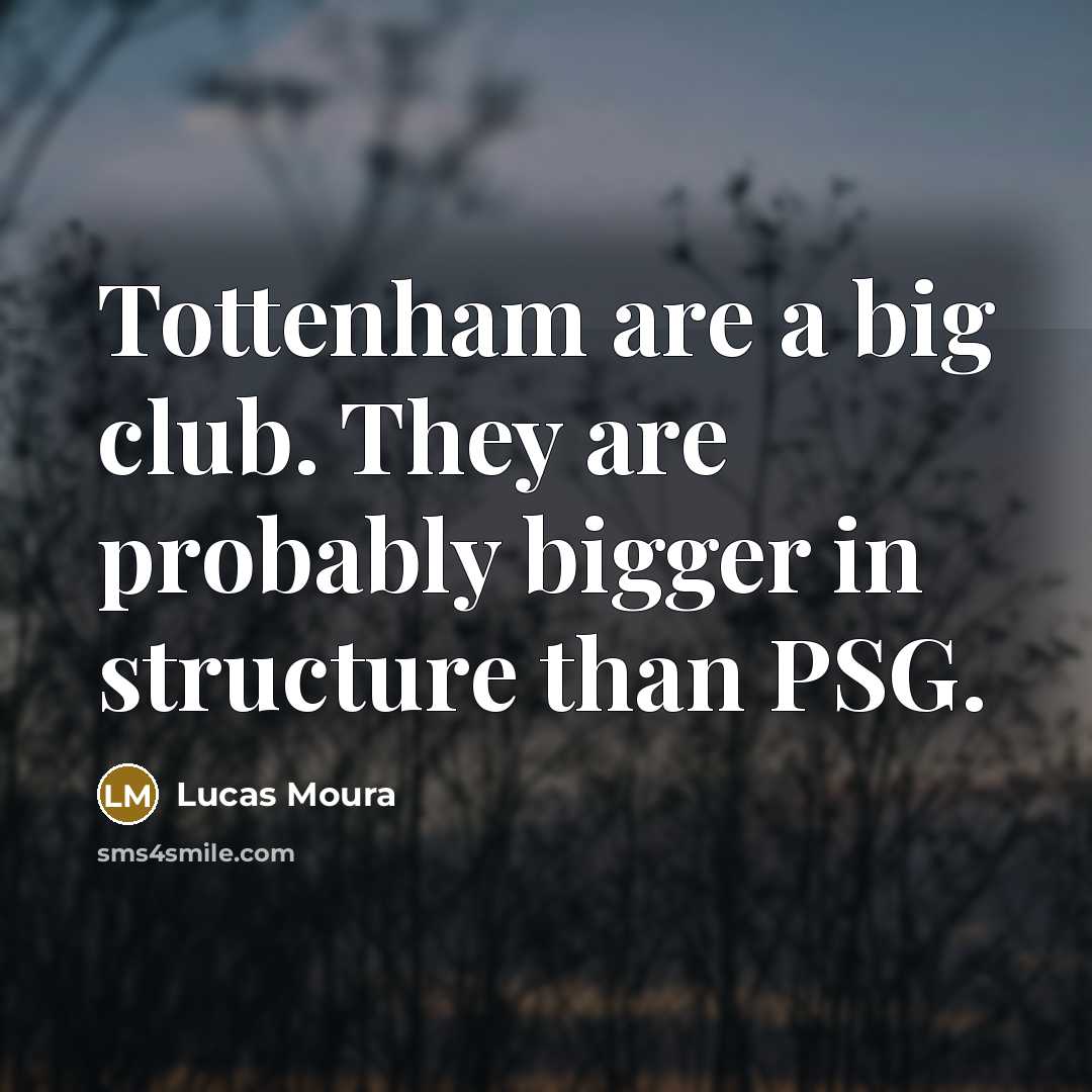 “Tottenham are a big club. They are probably bigger in…” quote by Lucas Moura