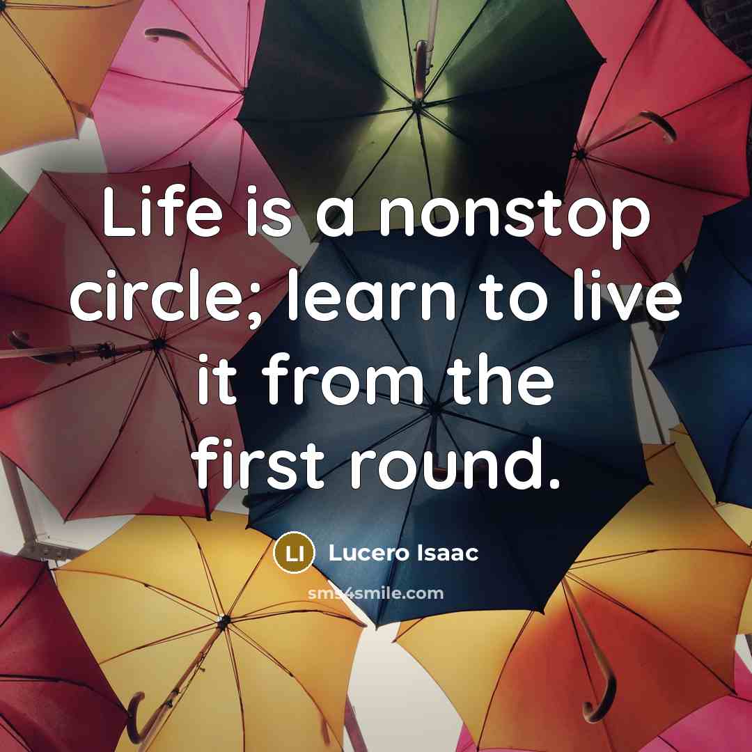 “Life is a nonstop circle; learn to live it from the first round.” quote by Lucero Isaac