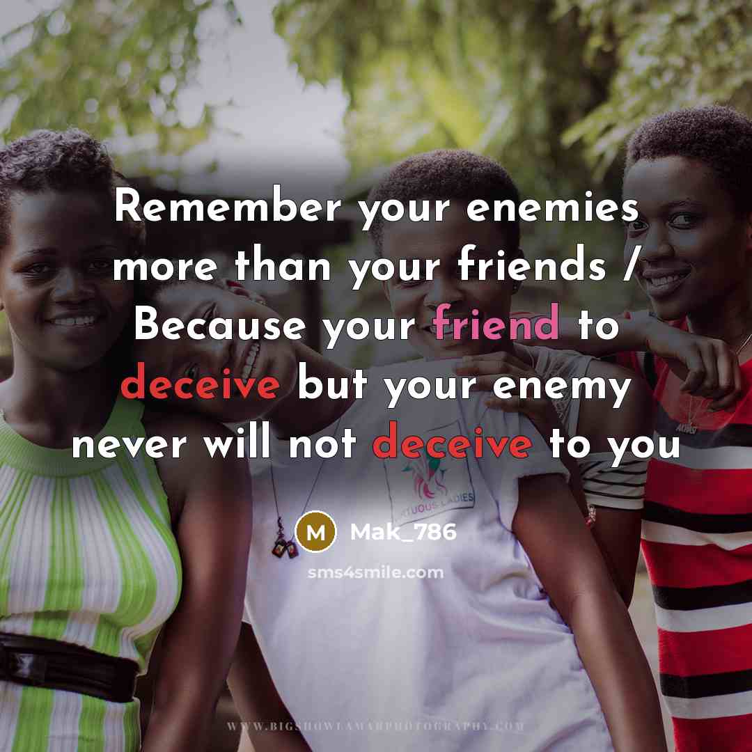 “Remember your enemies more than your friends / Because your friend to deceive but your enemy never will not deceive to you” quote by Mak_786
