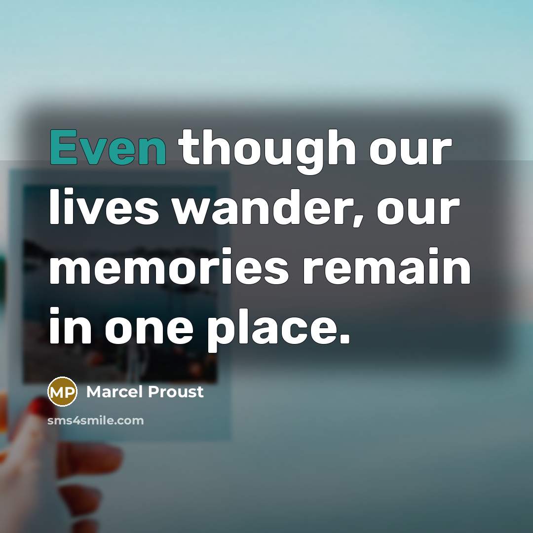 “Even though our lives wander, our memories remain in one…” quote by Marcel Proust
