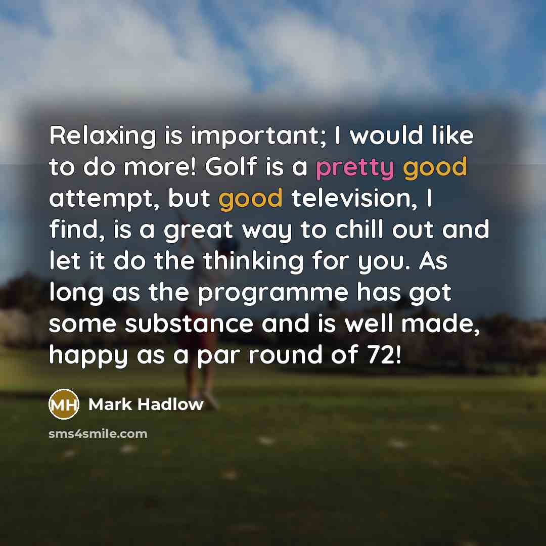 “Relaxing is important; I would like to do more! Golf…” quote by Mark Hadlow