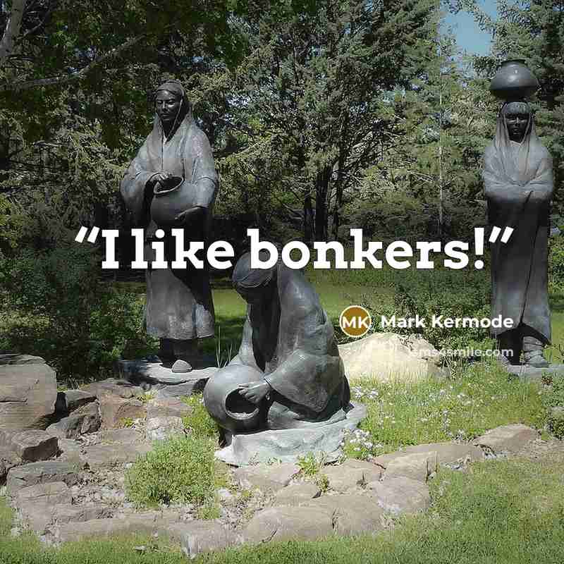 “I like bonkers!” quote by Mark Kermode