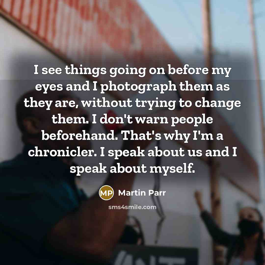 “I see things going on before my eyes and I…” quote by Martin Parr