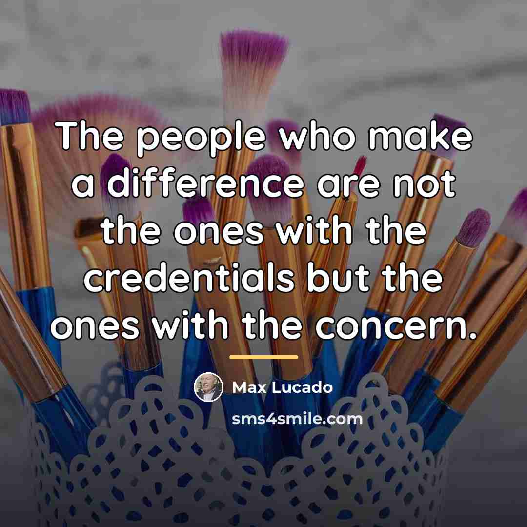 “The people who make a difference are not the ones…” quote by Max Lucado