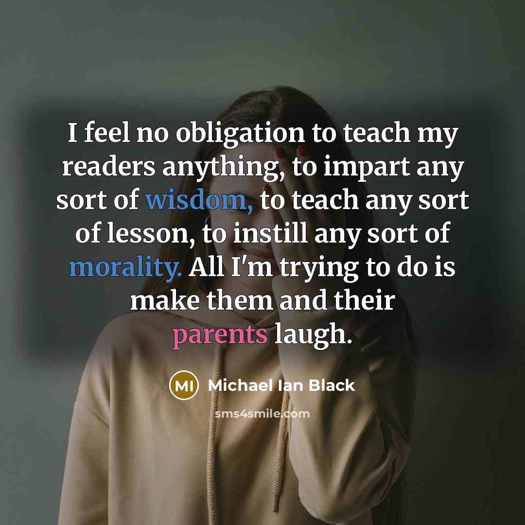 “I feel no obligation to teach my readers anything, to…” quote by Michael Ian Black